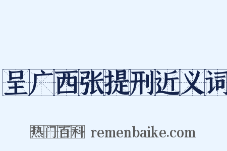 呈广西张提刑近义词是什么意思的图片